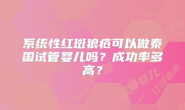 系统性红斑狼疮可以做泰国试管婴儿吗？成功率多高？