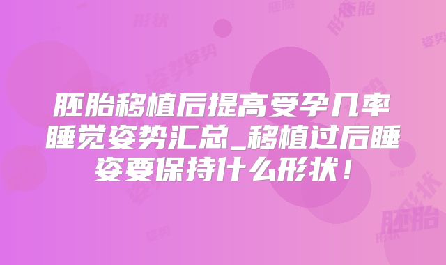 胚胎移植后提高受孕几率睡觉姿势汇总_移植过后睡姿要保持什么形状!