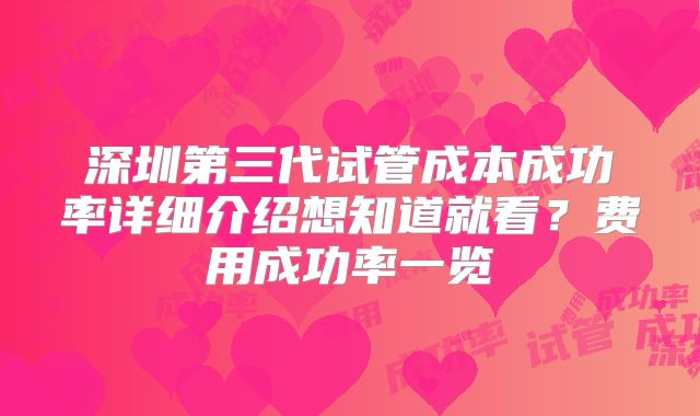 深圳第三代试管成本成功率详细介绍想知道就看?费用成功率一览