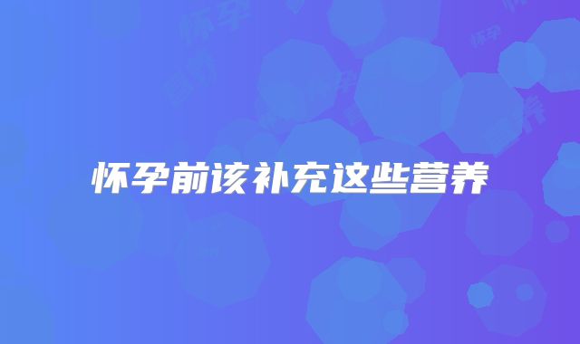 怀孕前该补充这些营养