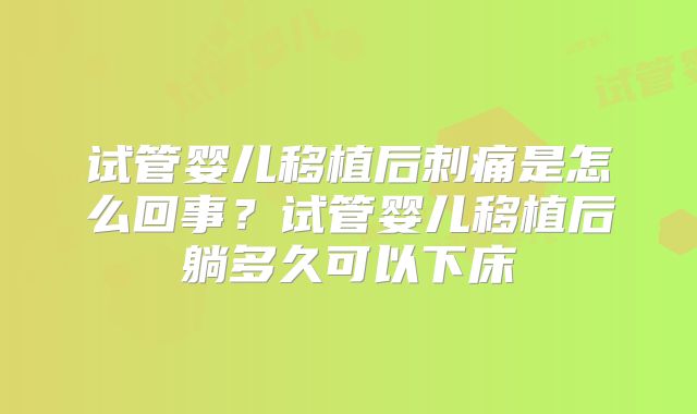 试管婴儿移植后刺痛是怎么回事？试管婴儿移植后躺多久可以下床