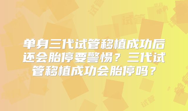 单身三代试管移植成功后还会胎停要警惕?三代试管移植成功会胎停吗?