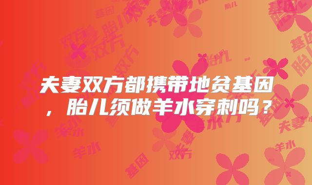 夫妻双方都携带地贫基因,胎儿须做羊水穿刺吗?