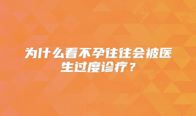 为什么看不孕往往会被医生过度诊疗?