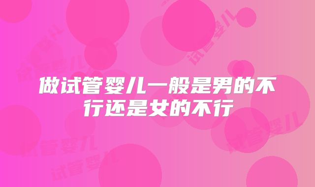 做试管婴儿一般是男的不行还是女的不行