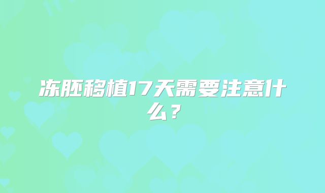 冻胚移植17天需要注意什么?