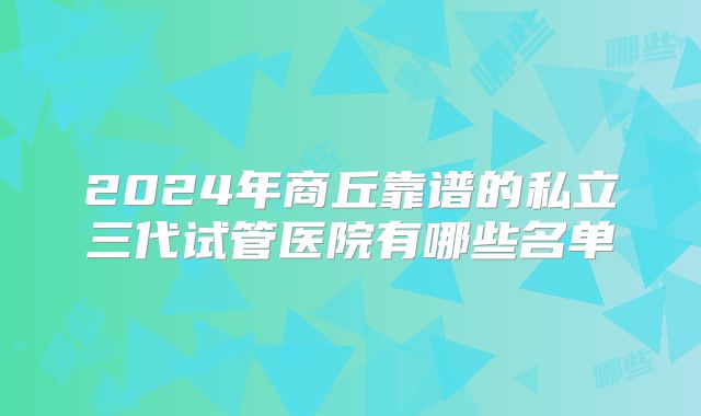 2024年商丘靠谱的私立三代试管医院有哪些名单