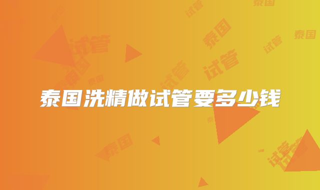泰国洗精做试管要多少钱