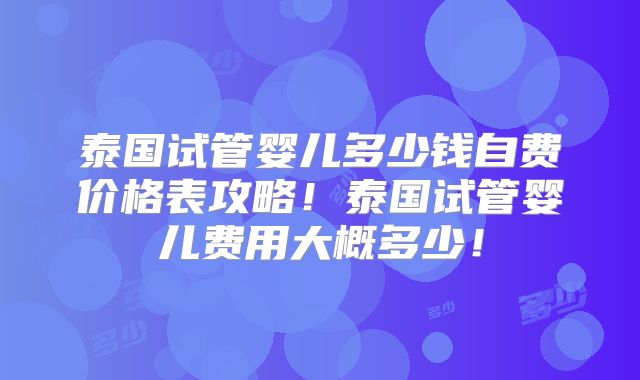 泰国试管婴儿多少钱自费价格表攻略!泰国试管婴儿费用大概多少!