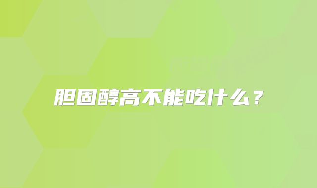 胆固醇高不能吃什么?