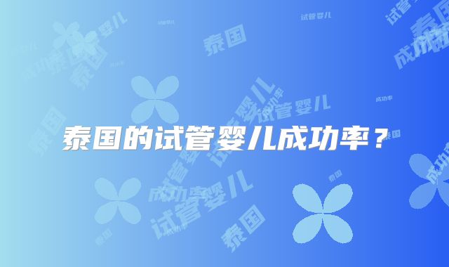 泰国的试管婴儿成功率？