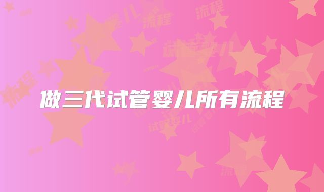 做三代试管婴儿所有流程