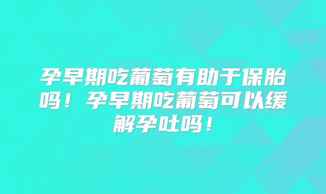 孕早期吃葡萄有助于保胎吗!孕早期吃葡萄可以缓解孕吐吗!
