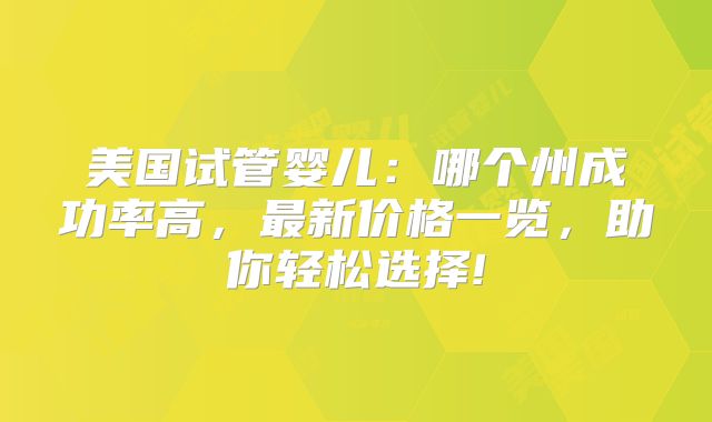 美国试管婴儿:哪个州成功率高,最新价格一览,助你轻松选择!