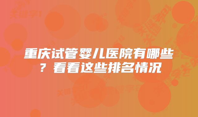 重庆试管婴儿医院有哪些？看看这些排名情况