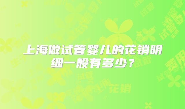 上海做试管婴儿的花销明细一般有多少？