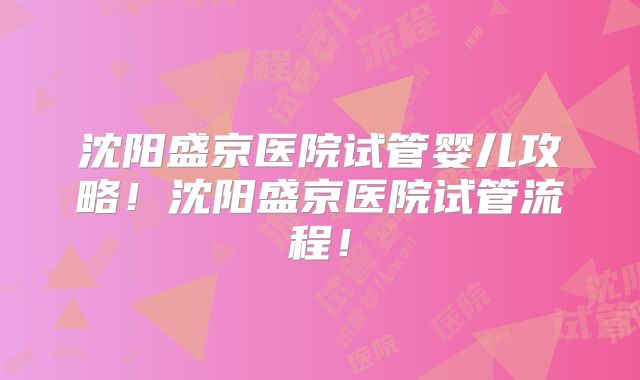 沈阳盛京医院试管婴儿攻略！沈阳盛京医院试管流程！