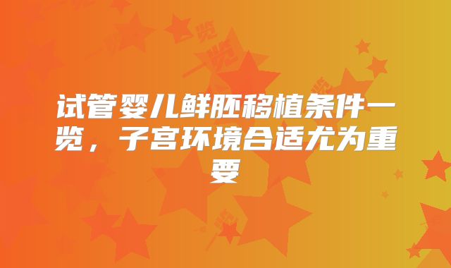 试管婴儿鲜胚移植条件一览,子宫环境合适尤为重要