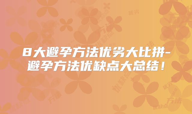 8大避孕方法优劣大比拼-避孕方法优缺点大总结!