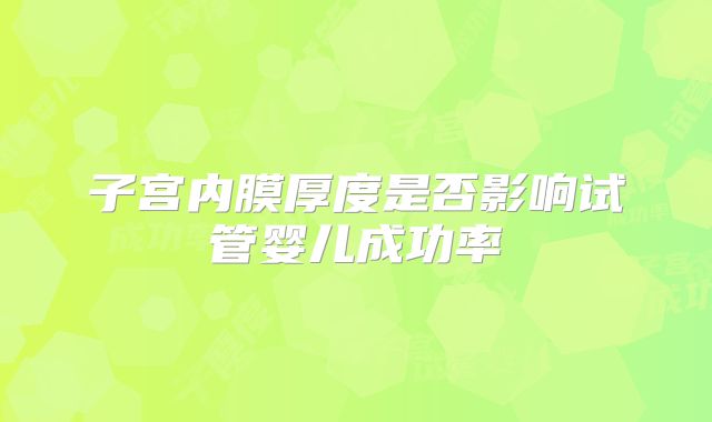 子宫内膜厚度是否影响试管婴儿成功率
