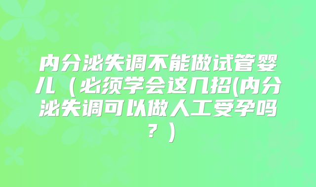 内分泌失调不能做试管婴儿（必须学会这几招(内分泌失调可以做人工受孕吗？)