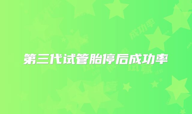 第三代试管胎停后成功率