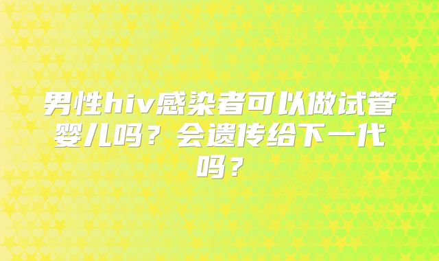 男性hiv感染者可以做试管婴儿吗?会遗传给下一代吗?