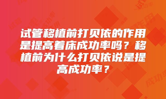 试管移植前打贝依的作用是提高着床成功率吗?移植前为什么打贝依说是提高成功率?