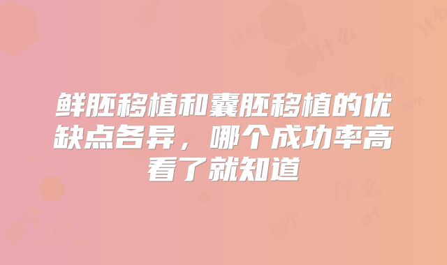鲜胚移植和囊胚移植的优缺点各异，哪个成功率高看了就知道