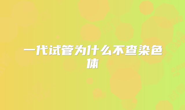 一代试管为什么不查染色体