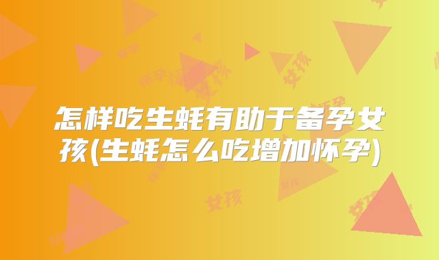 怎样吃生蚝有助于备孕女孩(生蚝怎么吃增加怀孕)