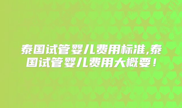 泰国试管婴儿费用标准,泰国试管婴儿费用大概要!