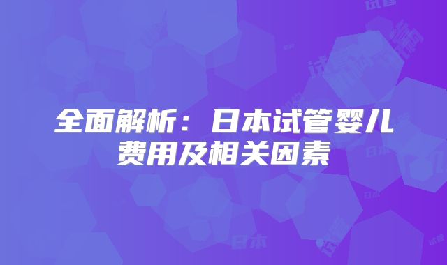 全面解析：日本试管婴儿费用及相关因素