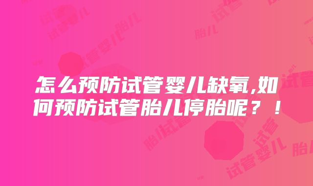 怎么预防试管婴儿缺氧,如何预防试管胎儿停胎呢?!
