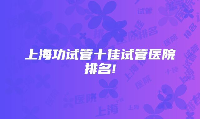 上海功试管十佳试管医院排名!