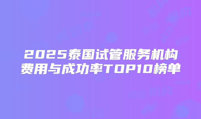 2025泰国试管服务机构费用与成功率TOP10榜单