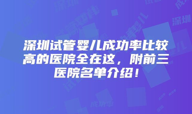 深圳试管婴儿成功率比较高的医院全在这，附前三医院名单介绍！
