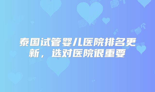 泰国试管婴儿医院排名更新，选对医院很重要