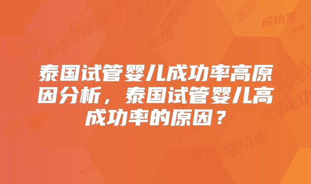 泰国试管婴儿成功率高原因分析，泰国试管婴儿高成功率的原因？