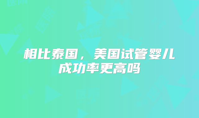相比泰国，美国试管婴儿成功率更高吗