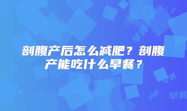 剖腹产后怎么减肥?剖腹产能吃什么早餐?