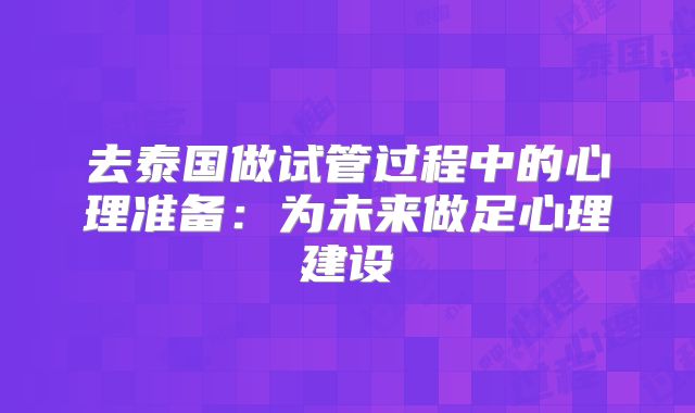 去泰国做试管过程中的心理准备：为未来做足心理建设