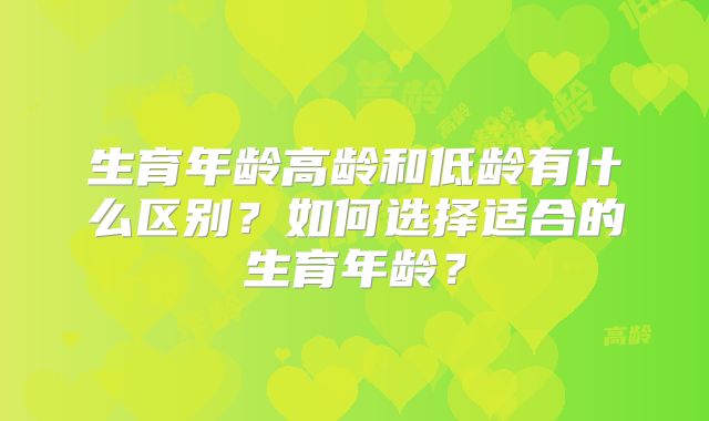 生育年龄高龄和低龄有什么区别？如何选择适合的生育年龄？