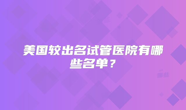 美国较出名试管医院有哪些名单?