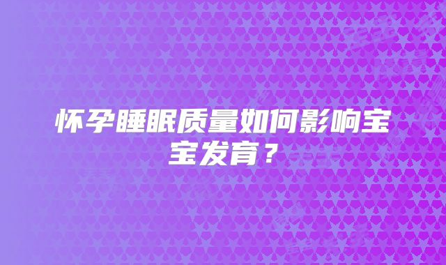 怀孕睡眠质量如何影响宝宝发育？