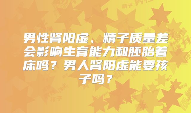 男性肾阳虚、精子质量差会影响生育能力和胚胎着床吗?男人肾阳虚能要孩子吗?