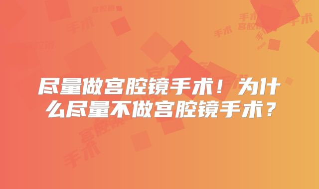 尽量做宫腔镜手术！为什么尽量不做宫腔镜手术？