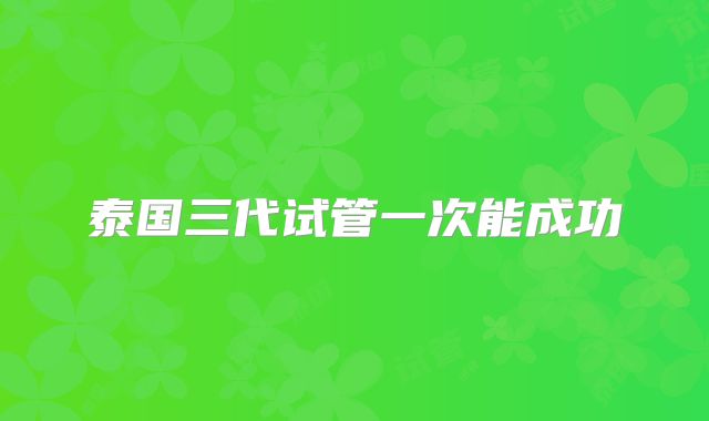 泰国三代试管一次能成功