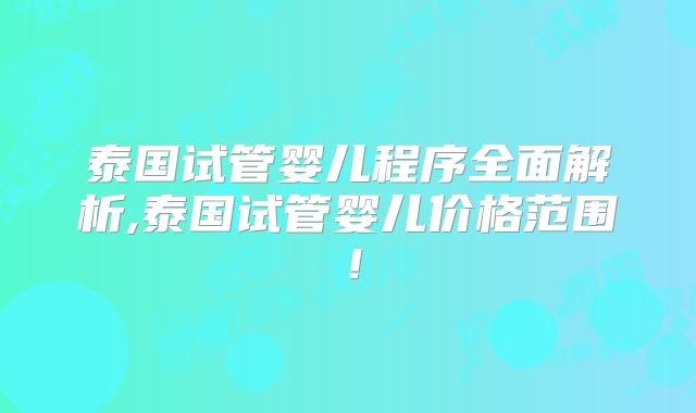 泰国试管婴儿程序全面解析,泰国试管婴儿价格范围！