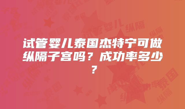 试管婴儿泰国杰特宁可做纵隔子宫吗？成功率多少？